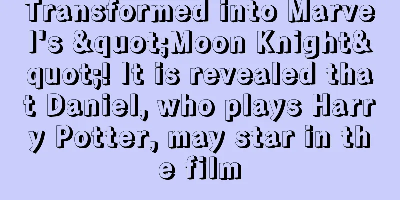 Transformed into Marvel's "Moon Knight"! It is revealed that Daniel, who plays Harry Potter, may star in the film