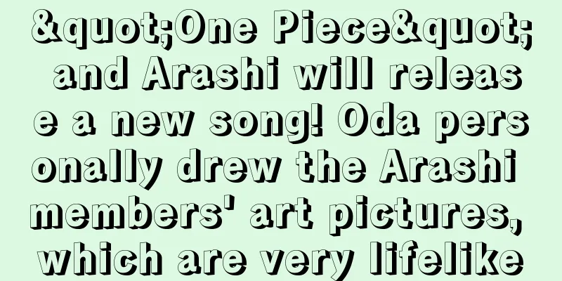 "One Piece" and Arashi will release a new song! Oda personally drew the Arashi members' art pictures, which are very lifelike