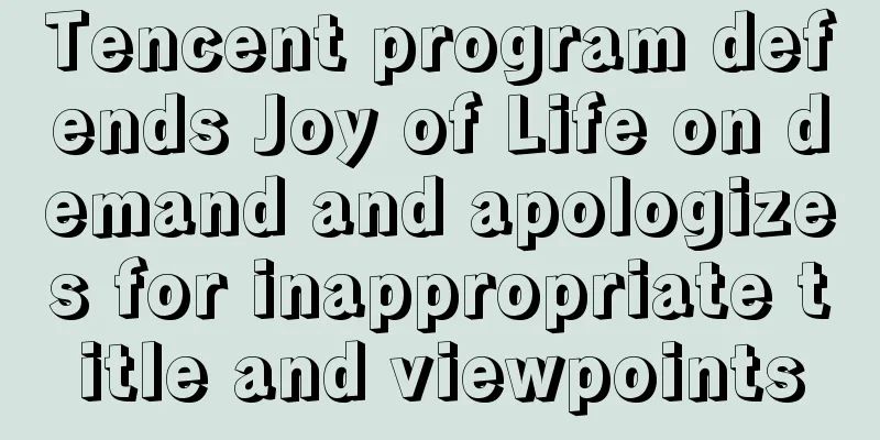 Tencent program defends Joy of Life on demand and apologizes for inappropriate title and viewpoints