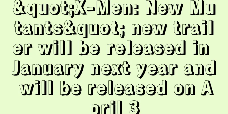 "X-Men: New Mutants" new trailer will be released in January next year and will be released on April 3