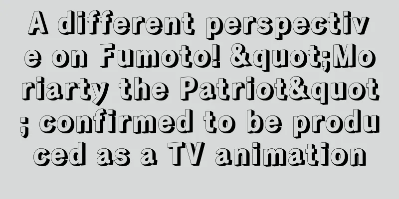 A different perspective on Fumoto! "Moriarty the Patriot" confirmed to be produced as a TV animation
