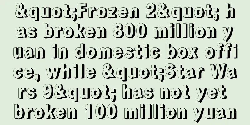"Frozen 2" has broken 800 million yuan in domestic box office, while "Star Wars 9" has not yet broken 100 million yuan