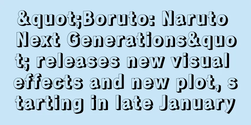 "Boruto: Naruto Next Generations" releases new visual effects and new plot, starting in late January