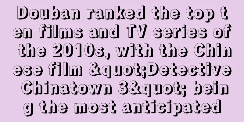 Douban ranked the top ten films and TV series of the 2010s, with the Chinese film "Detective Chinatown 3" being the most anticipated