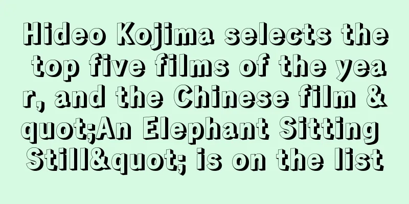 Hideo Kojima selects the top five films of the year, and the Chinese film "An Elephant Sitting Still" is on the list