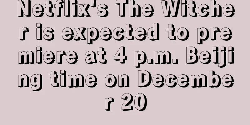 Netflix's The Witcher is expected to premiere at 4 p.m. Beijing time on December 20