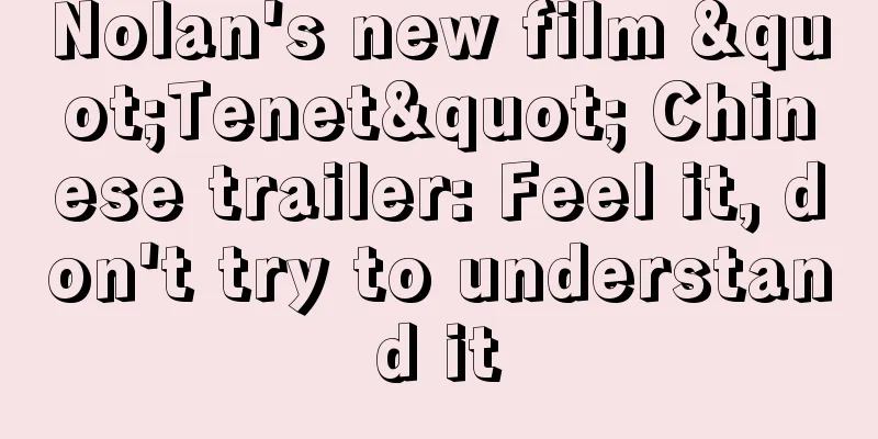 Nolan's new film "Tenet" Chinese trailer: Feel it, don't try to understand it