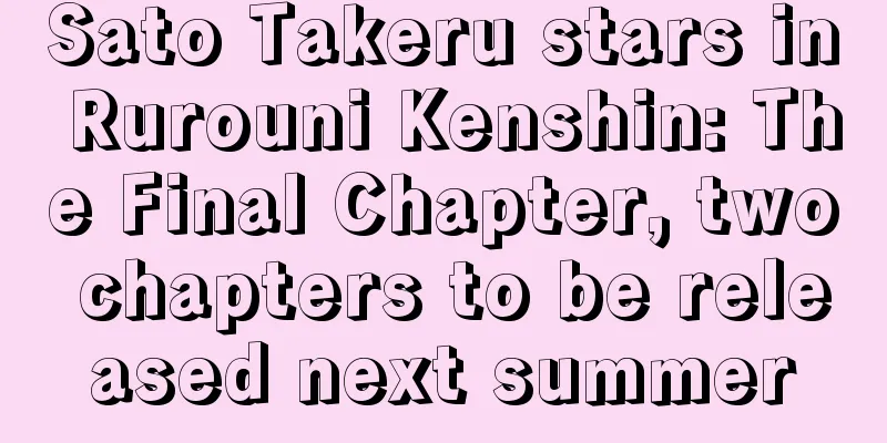Sato Takeru stars in Rurouni Kenshin: The Final Chapter, two chapters to be released next summer