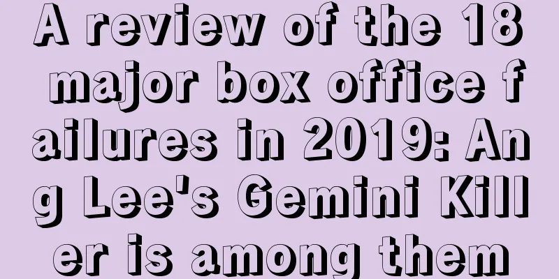 A review of the 18 major box office failures in 2019: Ang Lee's Gemini Killer is among them