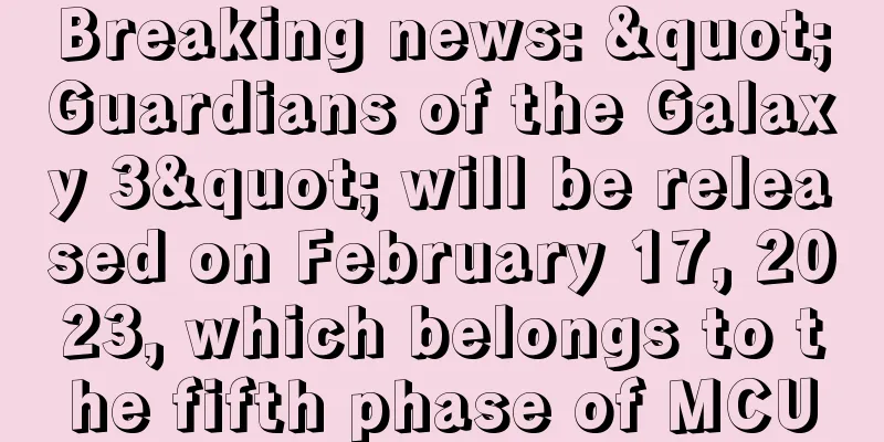 Breaking news: "Guardians of the Galaxy 3" will be released on February 17, 2023, which belongs to the fifth phase of MCU