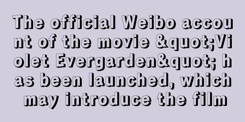 The official Weibo account of the movie "Violet Evergarden" has been launched, which may introduce the film
