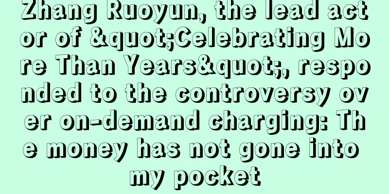 Zhang Ruoyun, the lead actor of "Celebrating More Than Years", responded to the controversy over on-demand charging: The money has not gone into my pocket