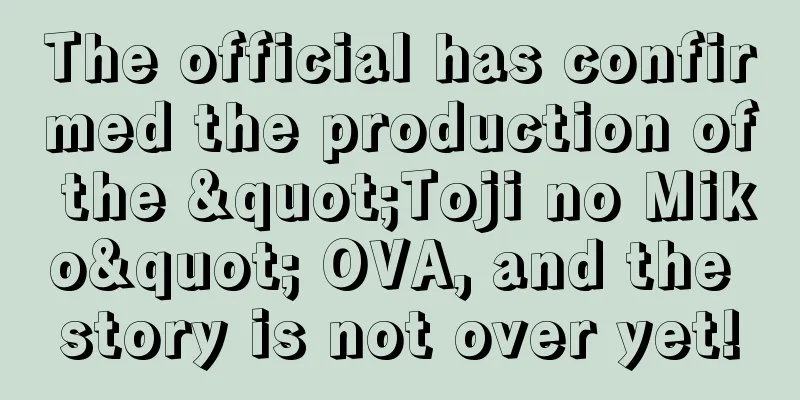 The official has confirmed the production of the "Toji no Miko" OVA, and the story is not over yet!