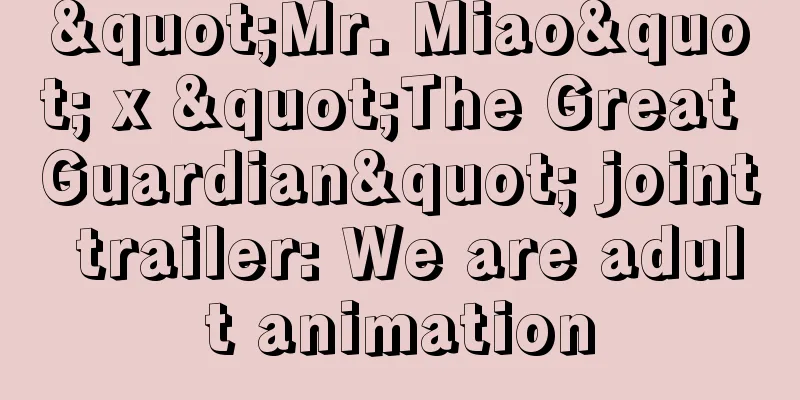 "Mr. Miao" x "The Great Guardian" joint trailer: We are adult animation