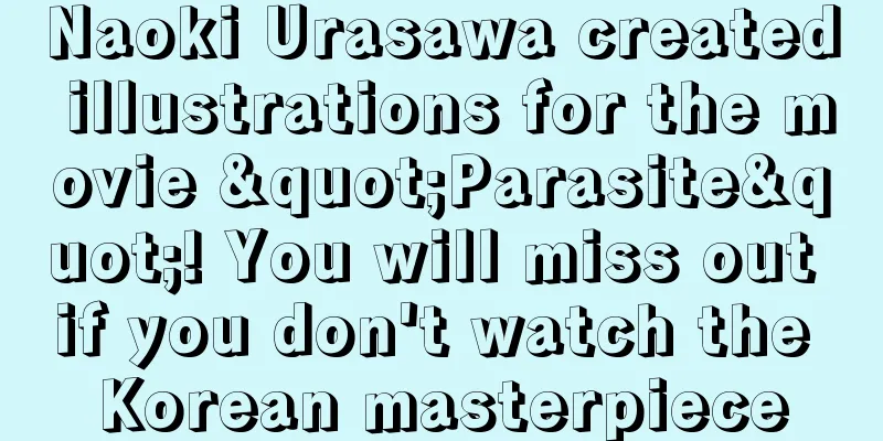 Naoki Urasawa created illustrations for the movie "Parasite"! You will miss out if you don't watch the Korean masterpiece