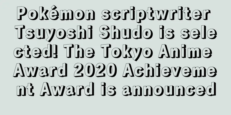 Pokémon scriptwriter Tsuyoshi Shudo is selected! The Tokyo Anime Award 2020 Achievement Award is announced