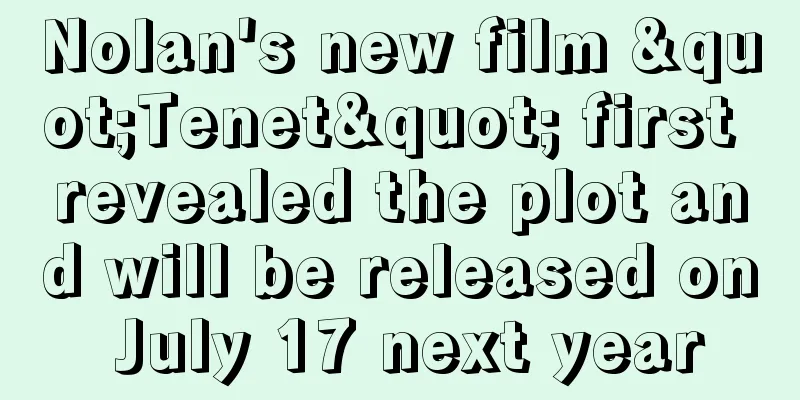 Nolan's new film "Tenet" first revealed the plot and will be released on July 17 next year