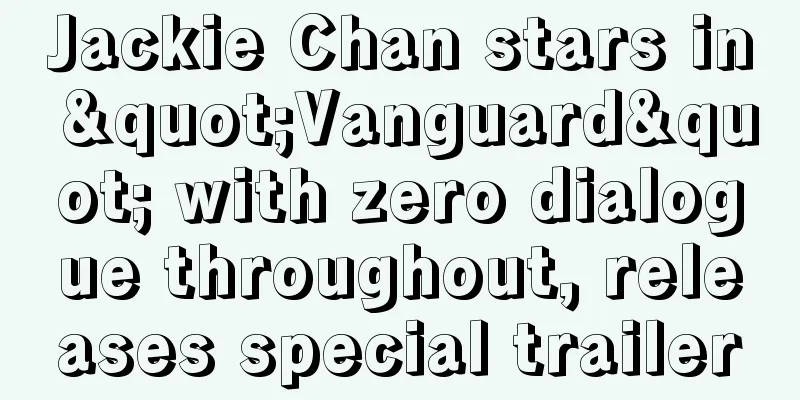 Jackie Chan stars in "Vanguard" with zero dialogue throughout, releases special trailer