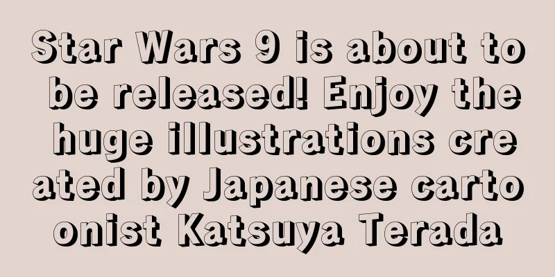 Star Wars 9 is about to be released! Enjoy the huge illustrations created by Japanese cartoonist Katsuya Terada