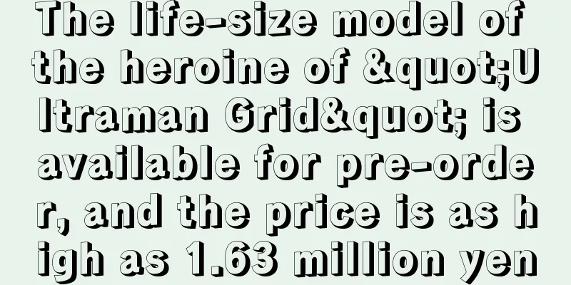 The life-size model of the heroine of "Ultraman Grid" is available for pre-order, and the price is as high as 1.63 million yen