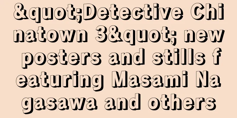 "Detective Chinatown 3" new posters and stills featuring Masami Nagasawa and others