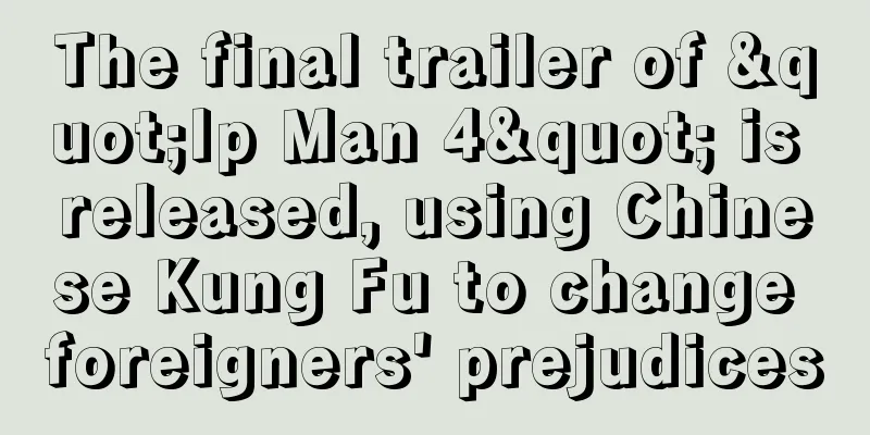 The final trailer of "Ip Man 4" is released, using Chinese Kung Fu to change foreigners' prejudices