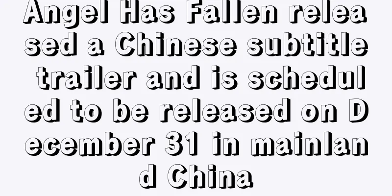 Angel Has Fallen released a Chinese subtitle trailer and is scheduled to be released on December 31 in mainland China