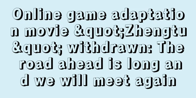 Online game adaptation movie "Zhengtu" withdrawn: The road ahead is long and we will meet again
