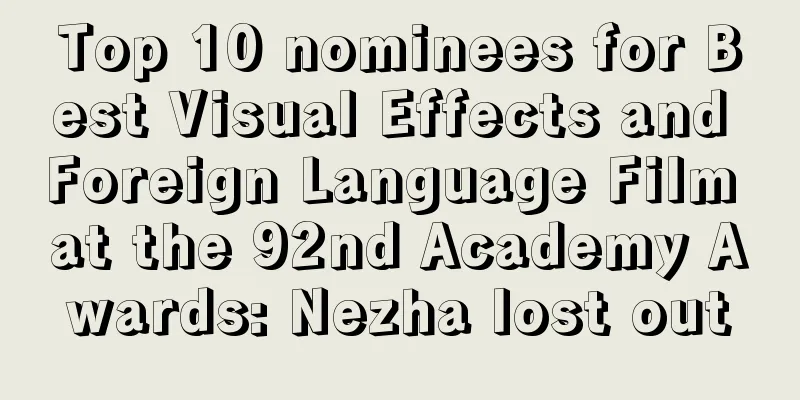 Top 10 nominees for Best Visual Effects and Foreign Language Film at the 92nd Academy Awards: Nezha lost out
