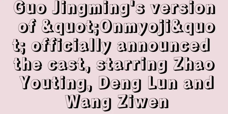 Guo Jingming's version of "Onmyoji" officially announced the cast, starring Zhao Youting, Deng Lun and Wang Ziwen