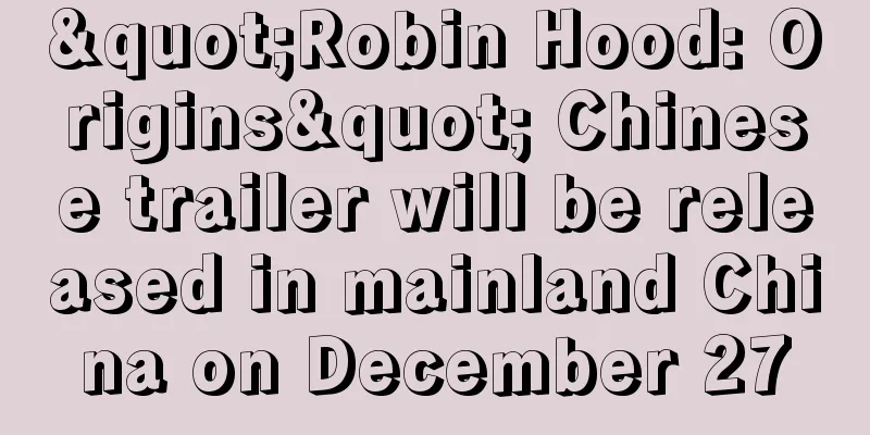 "Robin Hood: Origins" Chinese trailer will be released in mainland China on December 27