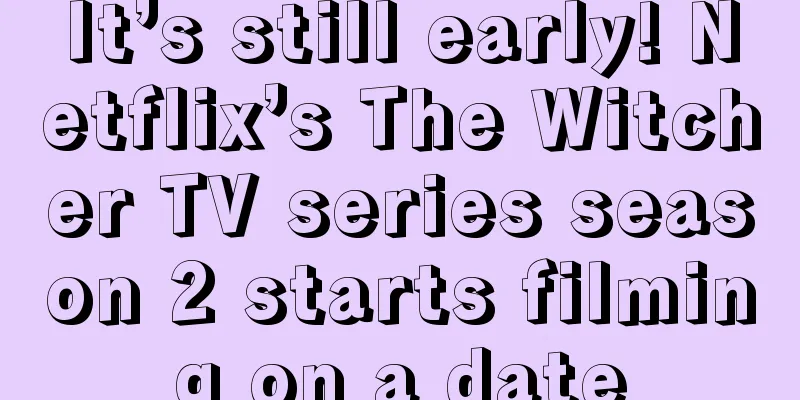 It’s still early! Netflix’s The Witcher TV series season 2 starts filming on a date