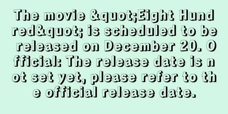 The movie "Eight Hundred" is scheduled to be released on December 20. Official: The release date is not set yet, please refer to the official release date.