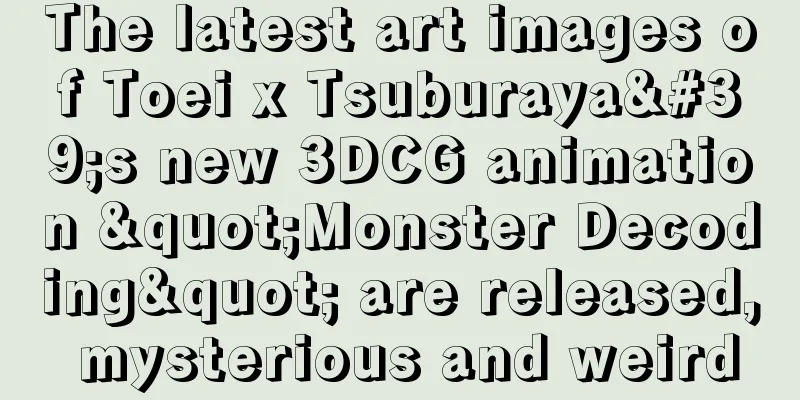 The latest art images of Toei x Tsuburaya's new 3DCG animation "Monster Decoding" are released, mysterious and weird