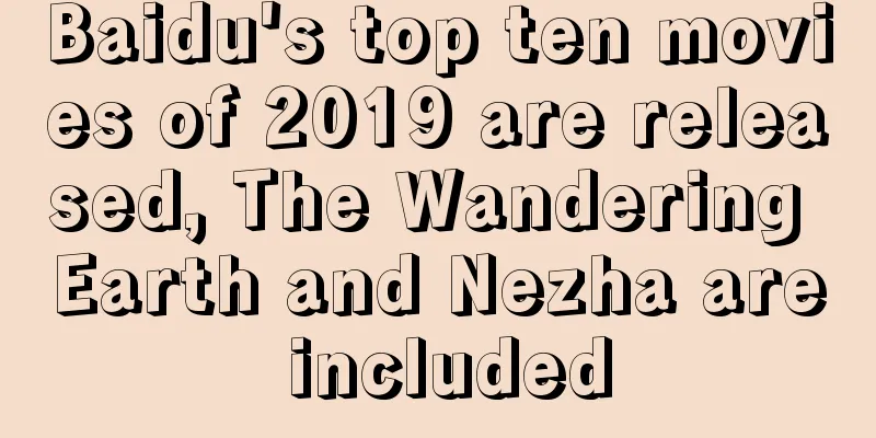Baidu's top ten movies of 2019 are released, The Wandering Earth and Nezha are included