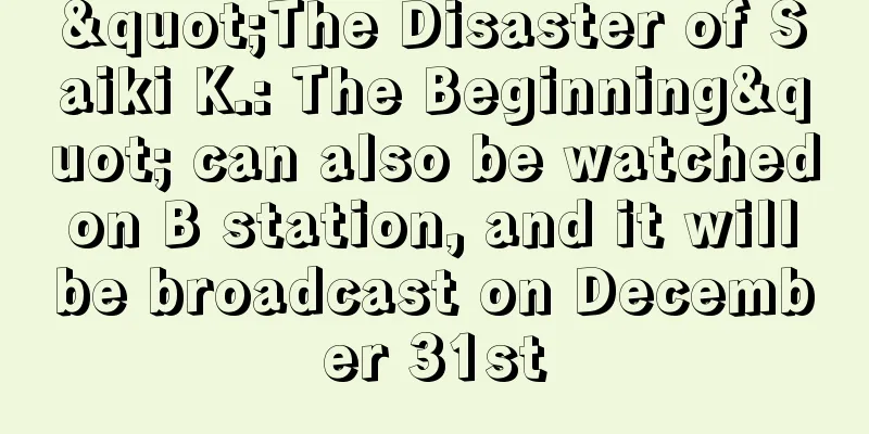 "The Disaster of Saiki K.: The Beginning" can also be watched on B station, and it will be broadcast on December 31st