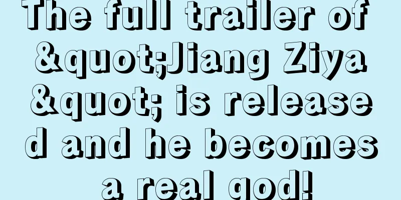 The full trailer of "Jiang Ziya" is released and he becomes a real god!