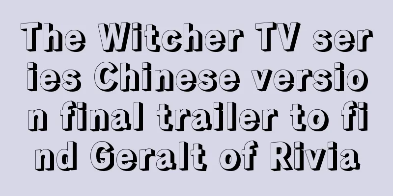 The Witcher TV series Chinese version final trailer to find Geralt of Rivia