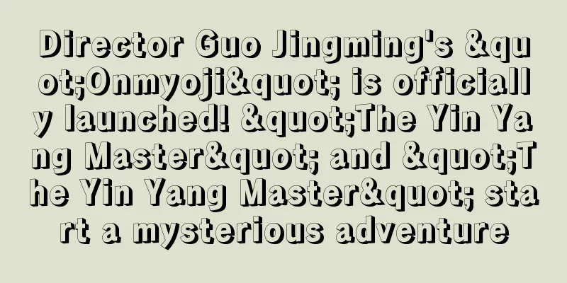 Director Guo Jingming's "Onmyoji" is officially launched! "The Yin Yang Master" and "The Yin Yang Master" start a mysterious adventure