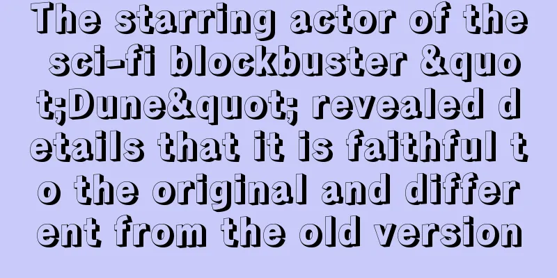 The starring actor of the sci-fi blockbuster "Dune" revealed details that it is faithful to the original and different from the old version