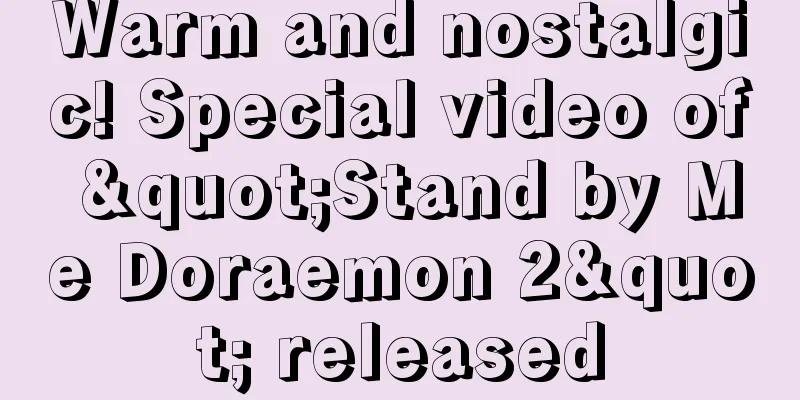 Warm and nostalgic! Special video of "Stand by Me Doraemon 2" released