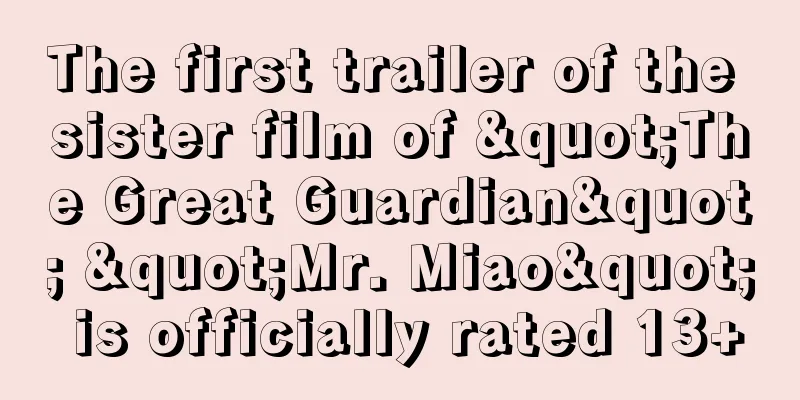 The first trailer of the sister film of "The Great Guardian" "Mr. Miao" is officially rated 13+