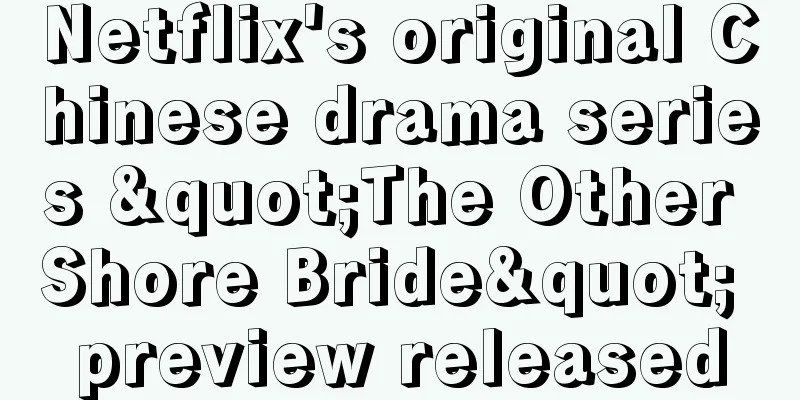 Netflix's original Chinese drama series "The Other Shore Bride" preview released