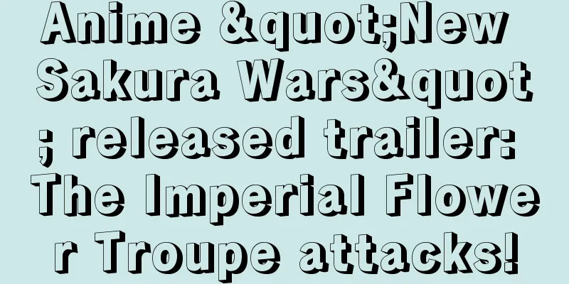 Anime "New Sakura Wars" released trailer: The Imperial Flower Troupe attacks!