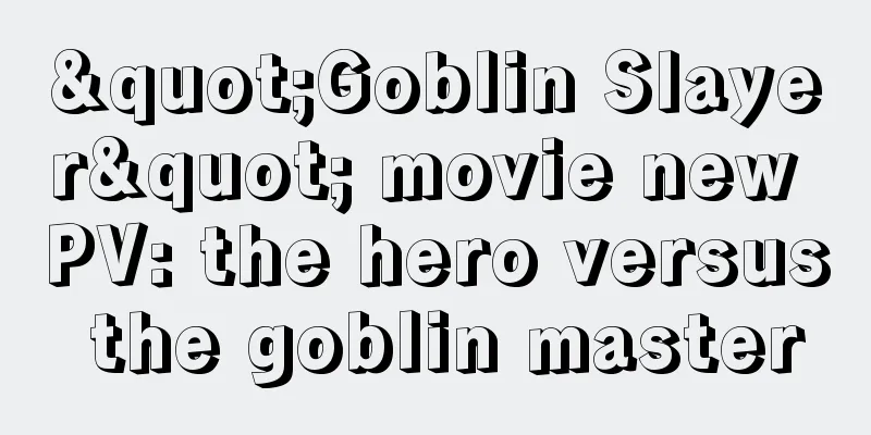 "Goblin Slayer" movie new PV: the hero versus the goblin master