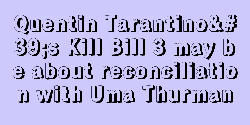 Quentin Tarantino's Kill Bill 3 may be about reconciliation with Uma Thurman