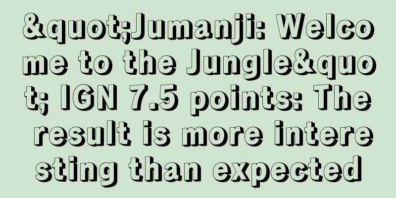 "Jumanji: Welcome to the Jungle" IGN 7.5 points: The result is more interesting than expected