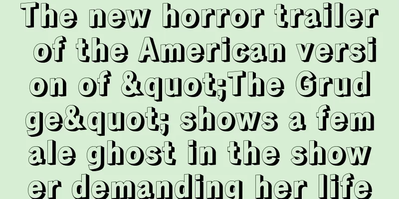 The new horror trailer of the American version of "The Grudge" shows a female ghost in the shower demanding her life