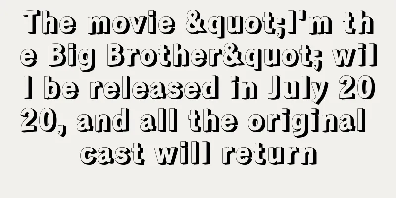 The movie "I'm the Big Brother" will be released in July 2020, and all the original cast will return