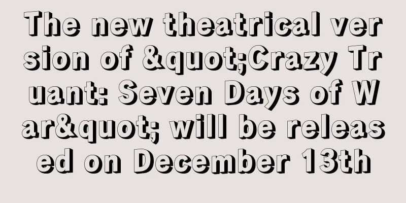The new theatrical version of "Crazy Truant: Seven Days of War" will be released on December 13th